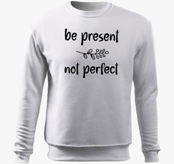 Be present not perfe...