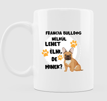 Francia bulldog nélkül lehet élni, de minek kutyás bögre