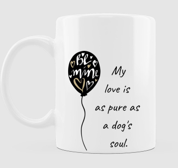 My love is as pure as a dogs soul bögre