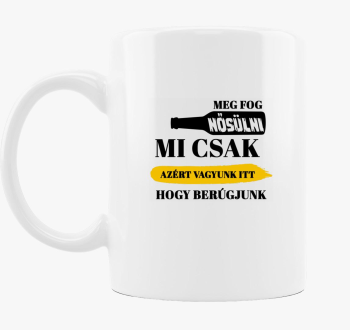 Mi csak azért vagyunk itt, hogy berúgjunk bögre