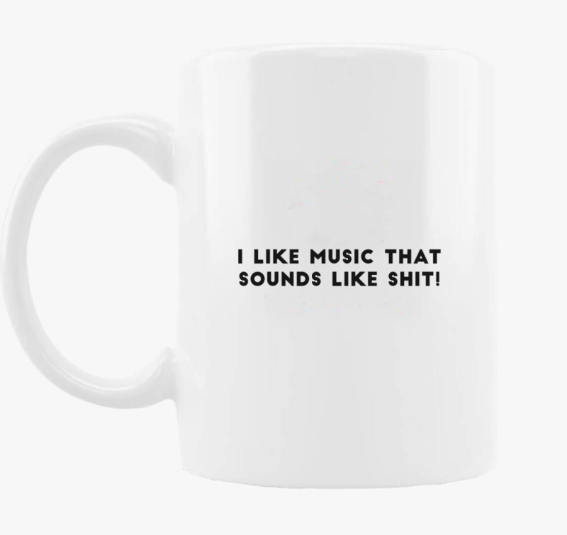 I like music, that like sounds like sh*t! bögre
