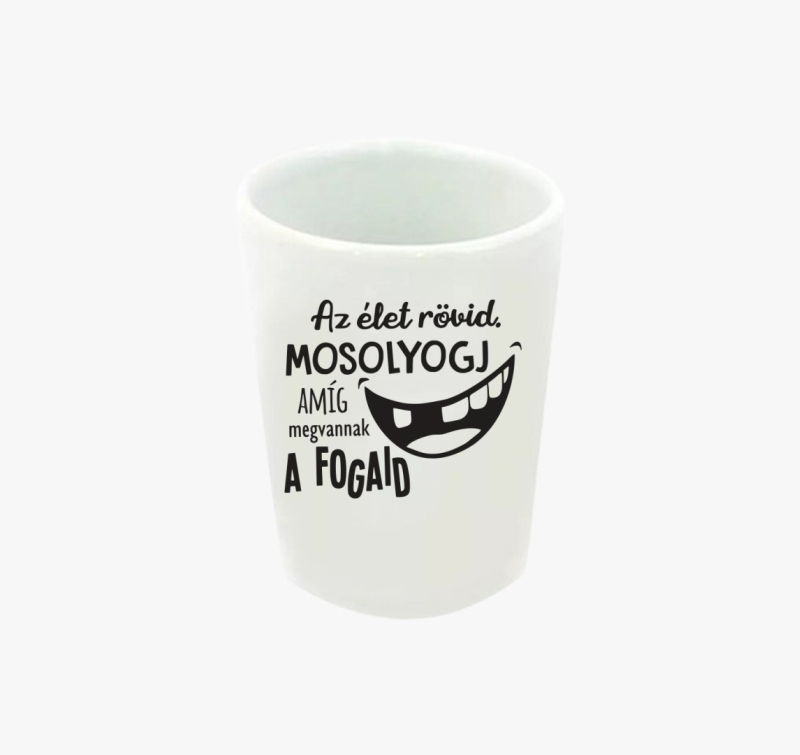Az élet rövid. Mosolyogj amíg megvannak a fogaid feles pohár