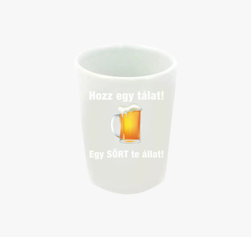 Hozz egy tálat egy sört te állat feles pohár