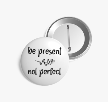 Be present not perfe...