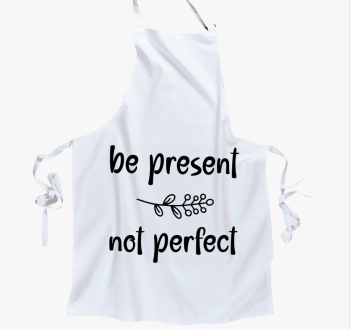 Be present not perfe...