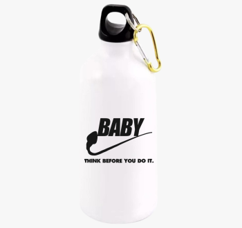 Baby think before yo...