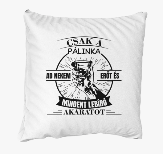 Csak a pálinka ad nekem erőt é...