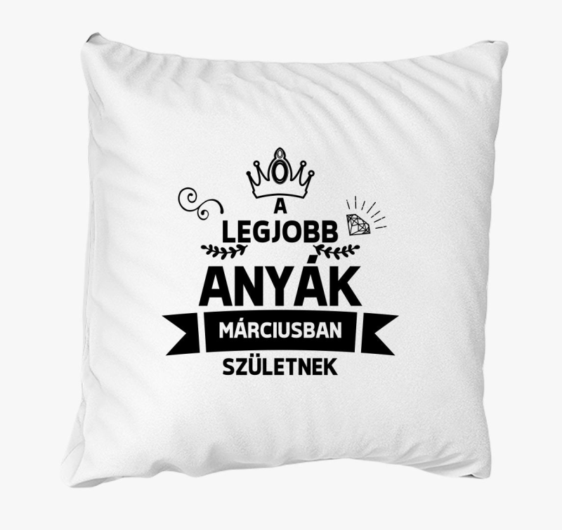 A legjobb anyák márciusban születnek születésnap párna