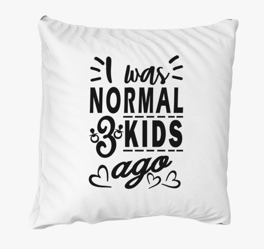 I was normal 3 kids ago anyána...