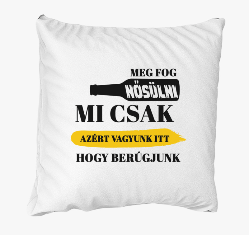 Mi csak azért vagyunk itt, hogy berúgjunk párna