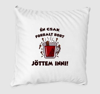 Én csak forralt bort jöttem inni párna