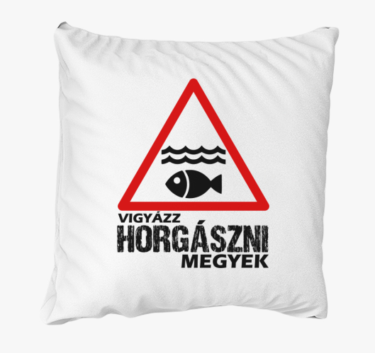 Vigyázz horgászni megyek párna...