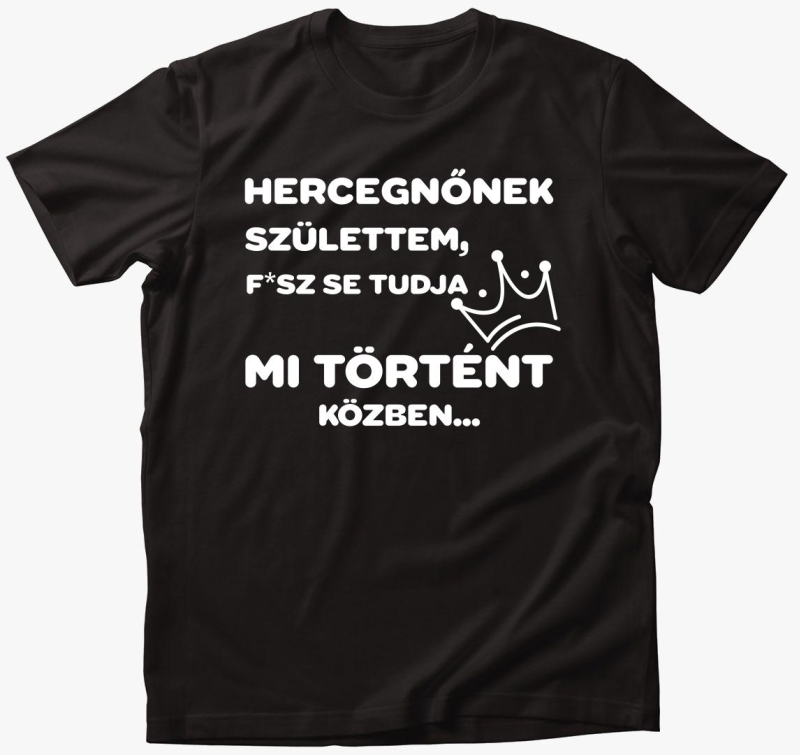 Hercegnőnek születtem nem tudom mi történt közben póló