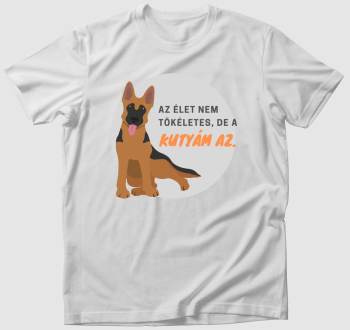 Az élet nem tökéletes - de a kutyám az! (németjuhász) póló