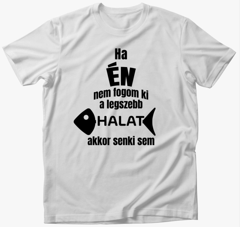 Ha én nem fogom ki a legszebb halat akkor senki sem horgász póló
