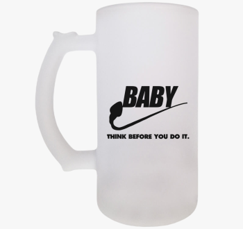 Baby think before yo...