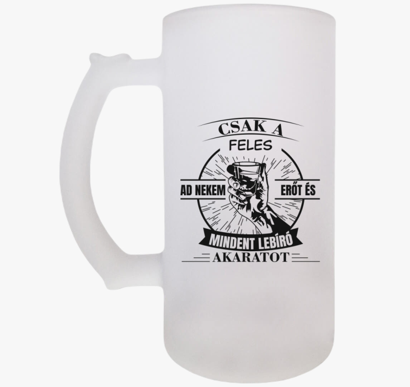 Csak a feles ad nekem erőt és mindent lebíró akaratot söröskorsó