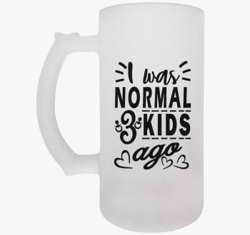 I was normal 3 kids ...