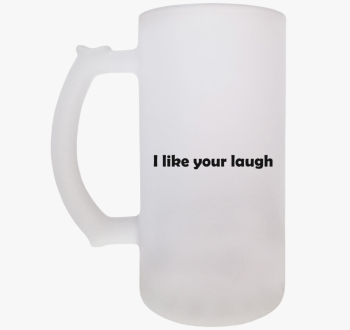 I like your laugh sö...