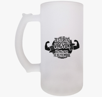 Testépítő vagyok sör...