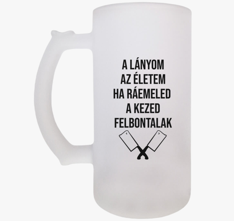 A lányom az életem ha ráemeled a kezed felbontalak söröskorsó