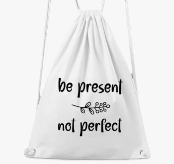 Be present not perfe...