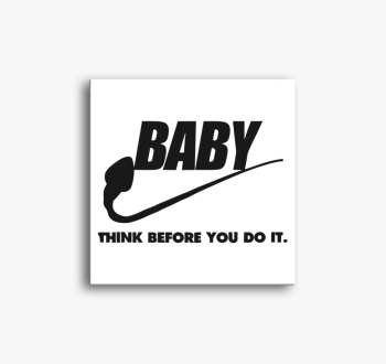 Baby think before yo...