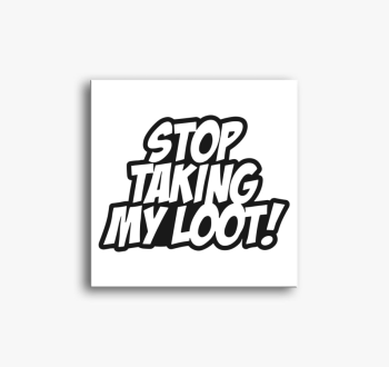 Stop taking my loot ...