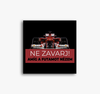 Futamot nézek ne zav...