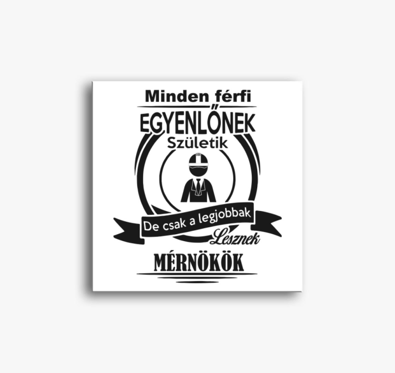 Minden férfi egyenlőnek születik, de csak a legjobbak lesznek mérnökök vászonkép