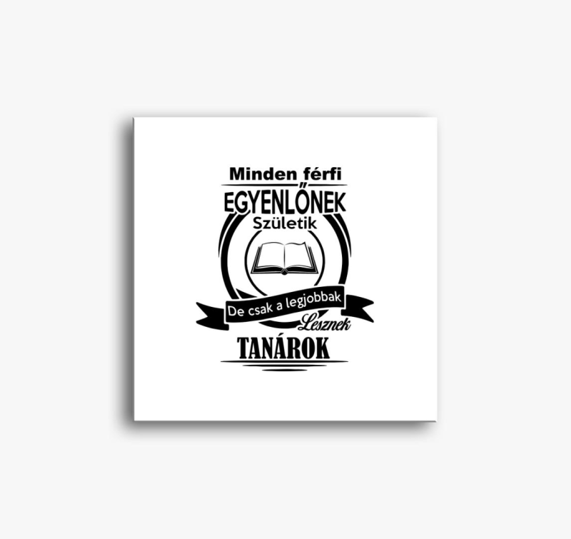 Minden férfi egyenlőnek születik, de csak a legjobbak lesznek tanárok vászonkép