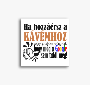 Ne nyúlj a kávémhoz ...