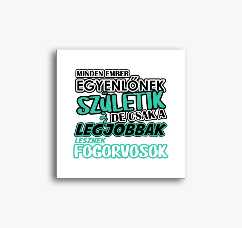 Egyenlőnek születik fogorvos vászonkép