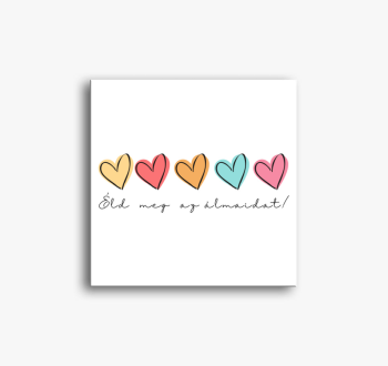 Éld meg az álmaidat,...