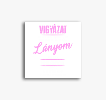 Vigyázat a lányom mi...