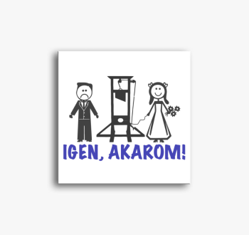 Igen, akarom vászonk...