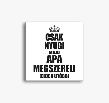 Csak nyugi majd apa ...