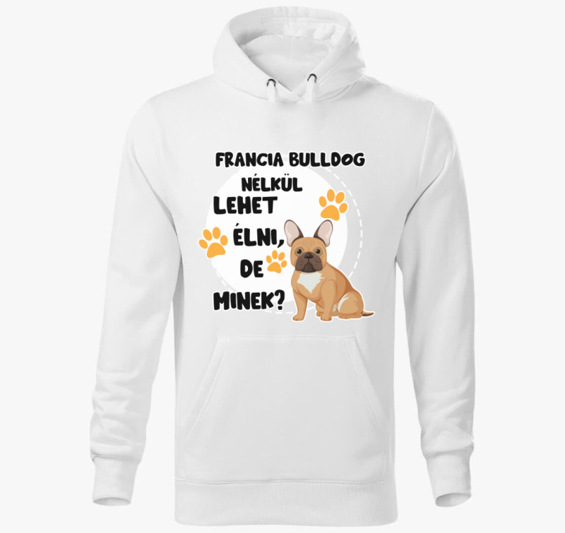 Francia bulldog nélkül lehet élni, de minek kutyás kapucnis pulóver — Fehér